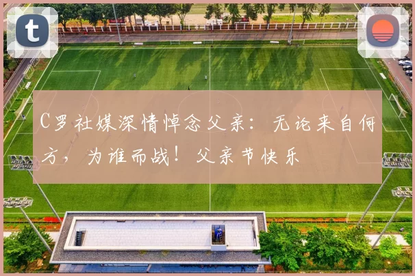 C罗社媒深情悼念父亲：无论来自何方，为谁而战！父亲节快乐️