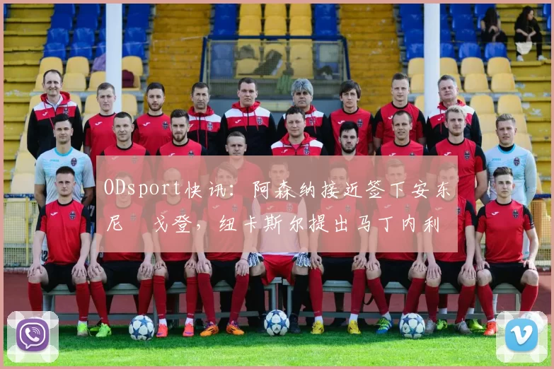 ODsport快讯：阿森纳接近签下安东尼・戈登，纽卡斯尔提出马丁内利交换条件_交易_球员_谈判