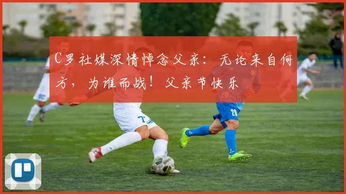 C罗社媒深情悼念父亲:无论来自何方,为谁而战!父亲节快乐️