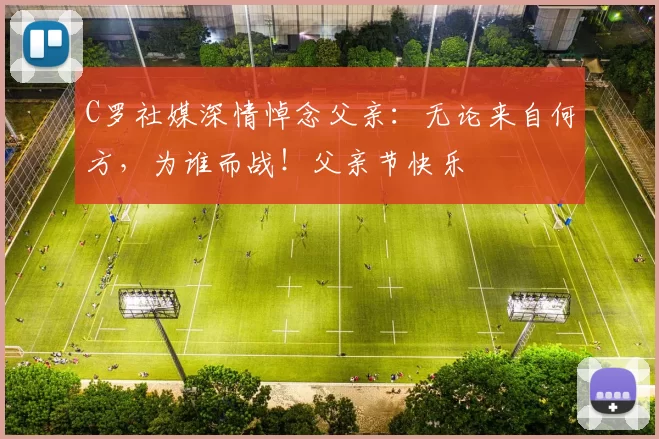 C罗社媒深情悼念父亲:无论来自何方,为谁而战!父亲节快乐️