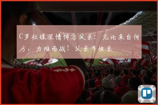 C罗社媒深情悼念父亲:无论来自何方,为谁而战!父亲节快乐️