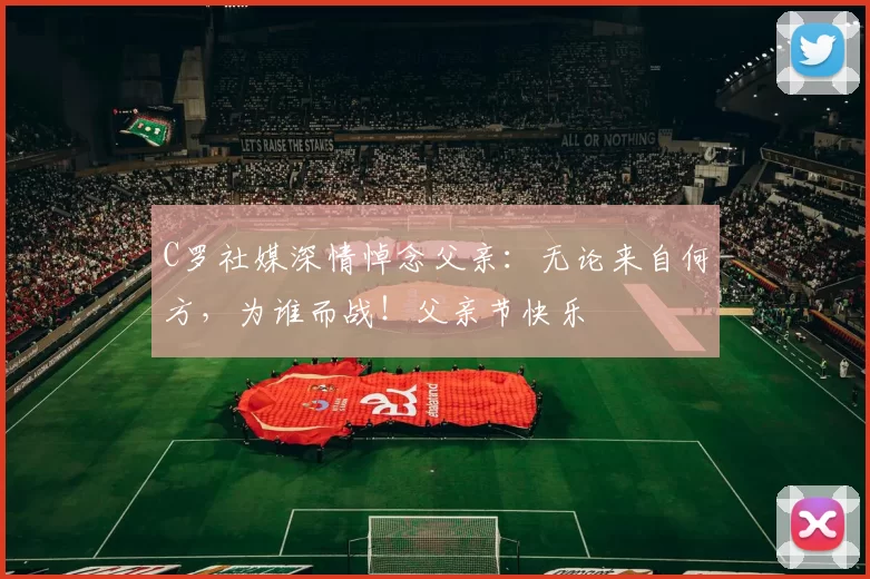 C罗社媒深情悼念父亲:无论来自何方,为谁而战!父亲节快乐️