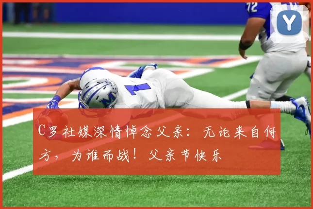 C罗社媒深情悼念父亲:无论来自何方,为谁而战!父亲节快乐️