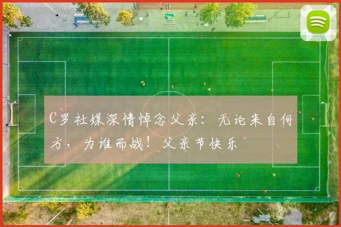 C罗社媒深情悼念父亲：无论来自何方，为谁而战！父亲节快乐️