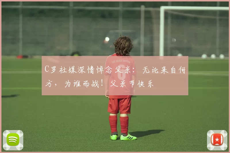 C罗社媒深情悼念父亲：无论来自何方，为谁而战！父亲节快乐️