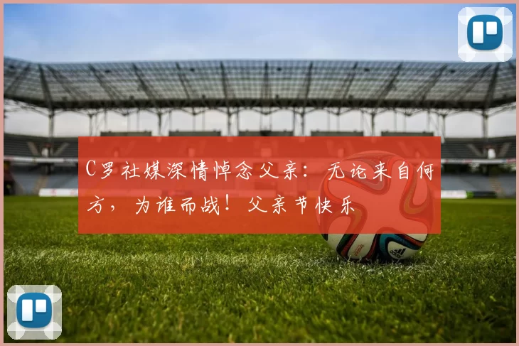 C罗社媒深情悼念父亲：无论来自何方，为谁而战！父亲节快乐️