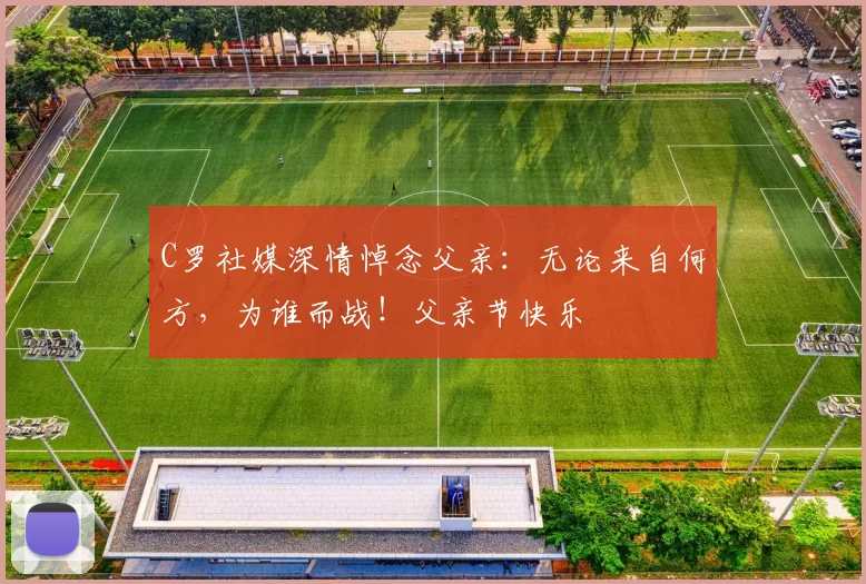 C罗社媒深情悼念父亲：无论来自何方，为谁而战！父亲节快乐️