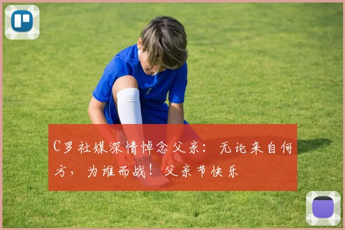 C罗社媒深情悼念父亲：无论来自何方，为谁而战！父亲节快乐️