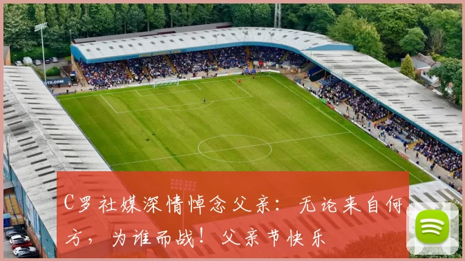 C罗社媒深情悼念父亲:无论来自何方,为谁而战!父亲节快乐️