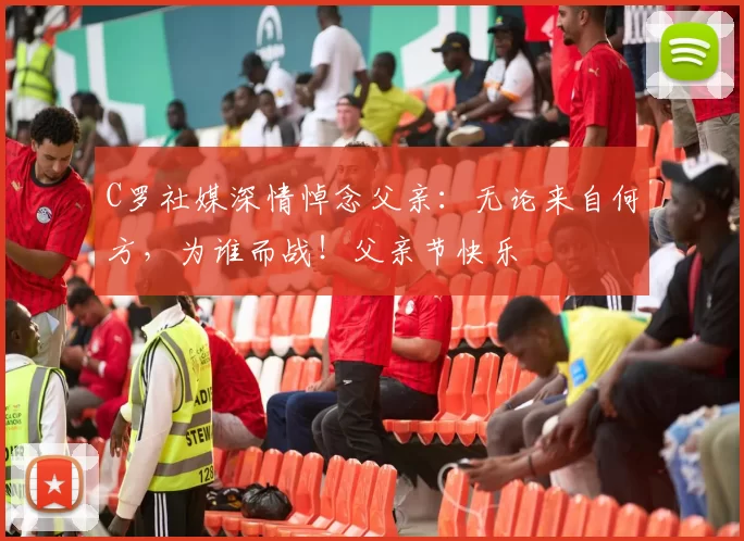 C罗社媒深情悼念父亲：无论来自何方，为谁而战！父亲节快乐️