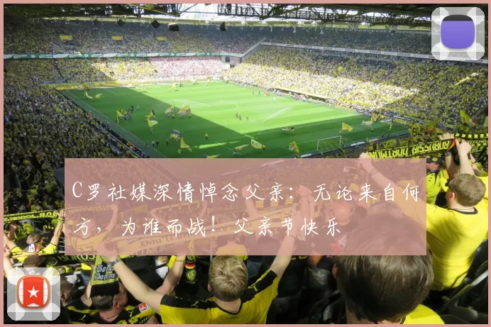 C罗社媒深情悼念父亲：无论来自何方，为谁而战！父亲节快乐️