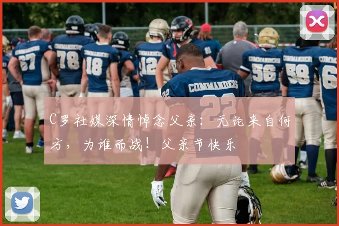 C罗社媒深情悼念父亲：无论来自何方，为谁而战！父亲节快乐️