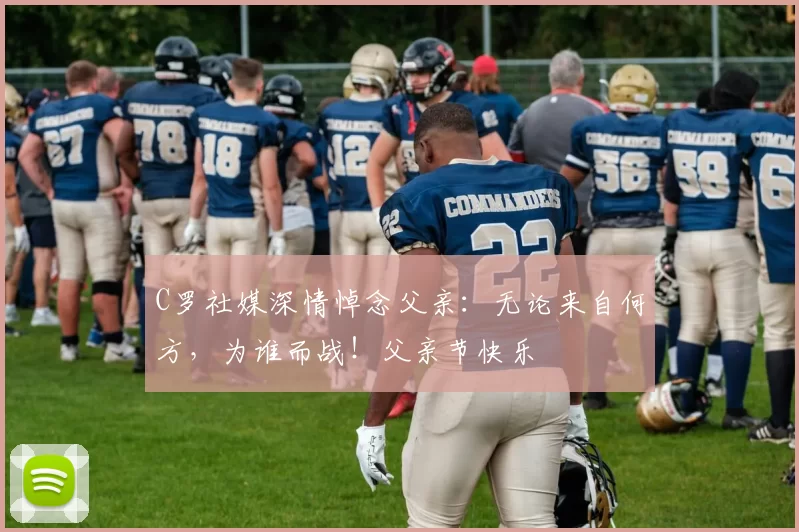 C罗社媒深情悼念父亲:无论来自何方,为谁而战!父亲节快乐️