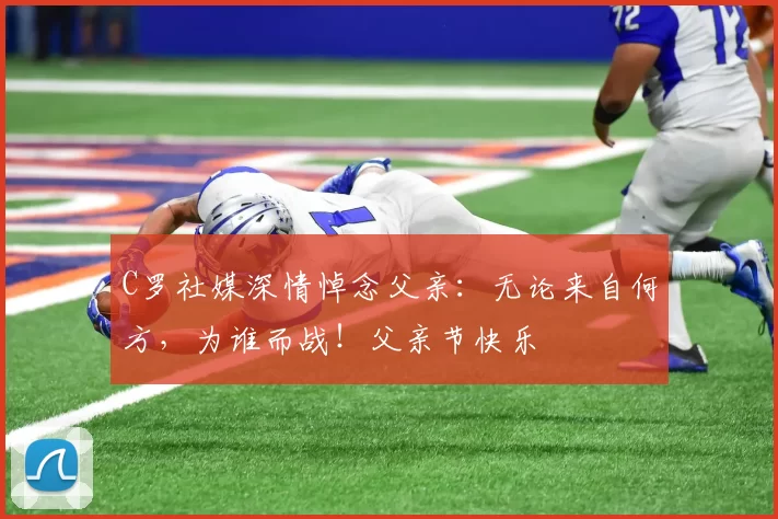 C罗社媒深情悼念父亲：无论来自何方，为谁而战！父亲节快乐️