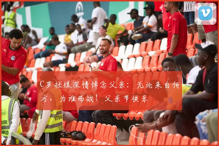 C罗社媒深情悼念父亲:无论来自何方,为谁而战!父亲节快乐️