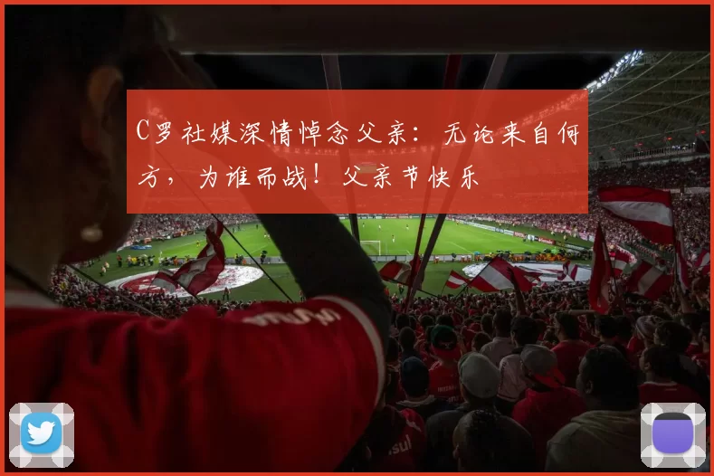 C罗社媒深情悼念父亲:无论来自何方,为谁而战!父亲节快乐️