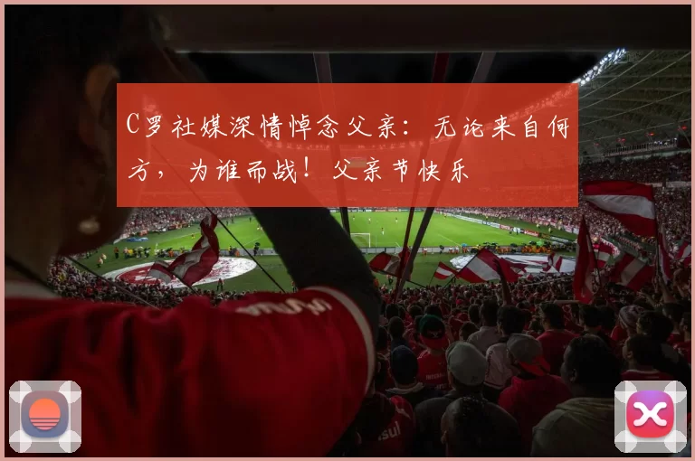 C罗社媒深情悼念父亲：无论来自何方，为谁而战！父亲节快乐️