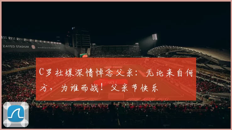 C罗社媒深情悼念父亲：无论来自何方，为谁而战！父亲节快乐️