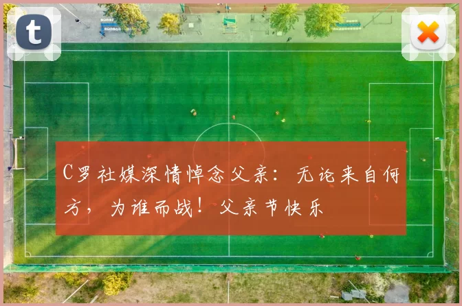 C罗社媒深情悼念父亲：无论来自何方，为谁而战！父亲节快乐️