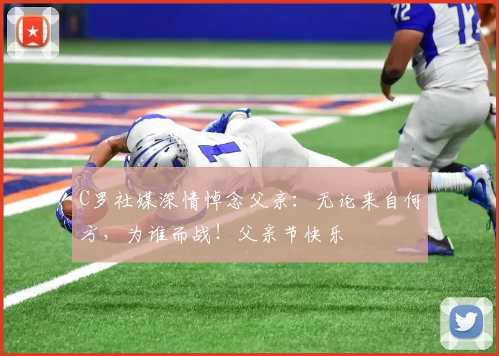 C罗社媒深情悼念父亲：无论来自何方，为谁而战！父亲节快乐️