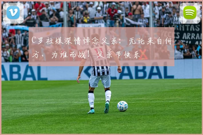 C罗社媒深情悼念父亲：无论来自何方，为谁而战！父亲节快乐️