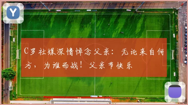 C罗社媒深情悼念父亲：无论来自何方，为谁而战！父亲节快乐️