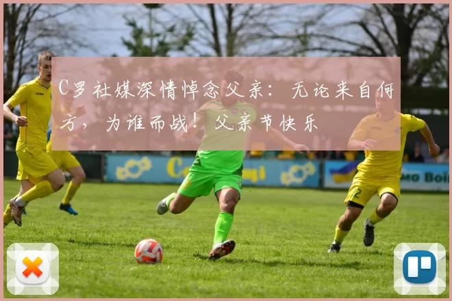 C罗社媒深情悼念父亲:无论来自何方,为谁而战!父亲节快乐️