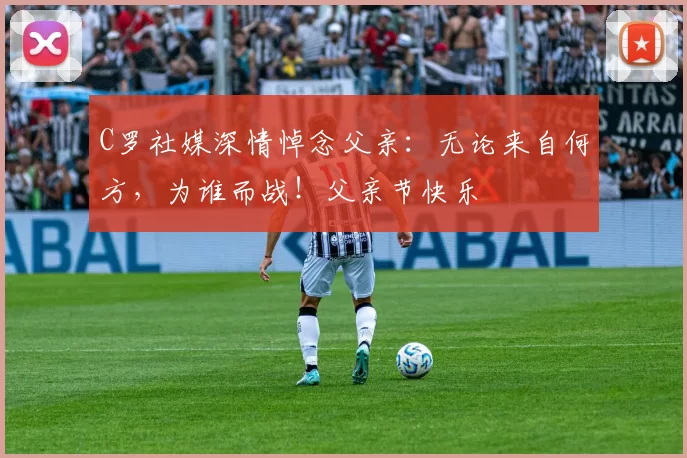 C罗社媒深情悼念父亲：无论来自何方，为谁而战！父亲节快乐️