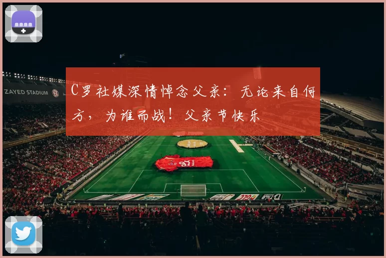 C罗社媒深情悼念父亲:无论来自何方,为谁而战!父亲节快乐️