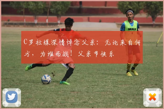 C罗社媒深情悼念父亲：无论来自何方，为谁而战！父亲节快乐️