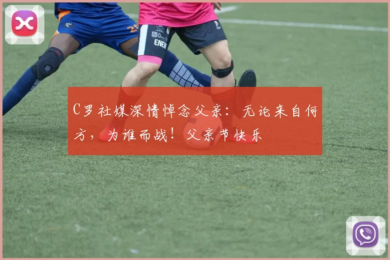 C罗社媒深情悼念父亲：无论来自何方，为谁而战！父亲节快乐️