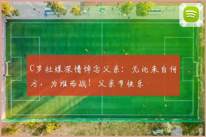 C罗社媒深情悼念父亲：无论来自何方，为谁而战！父亲节快乐️