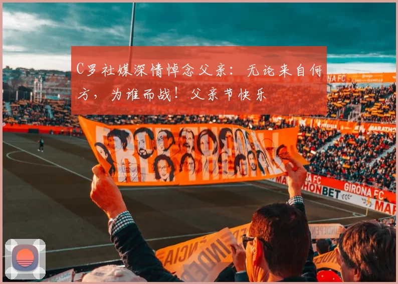 C罗社媒深情悼念父亲：无论来自何方，为谁而战！父亲节快乐️