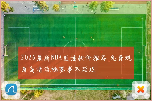 2026最新NBA直播软件推荐 免费观看高清流畅赛事不延迟