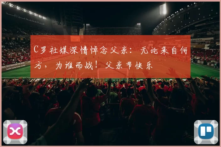 C罗社媒深情悼念父亲：无论来自何方，为谁而战！父亲节快乐️