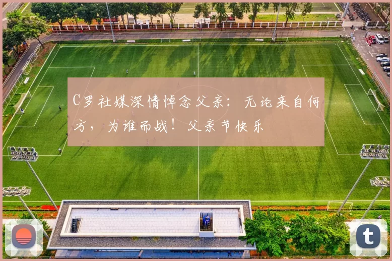 C罗社媒深情悼念父亲:无论来自何方,为谁而战!父亲节快乐️