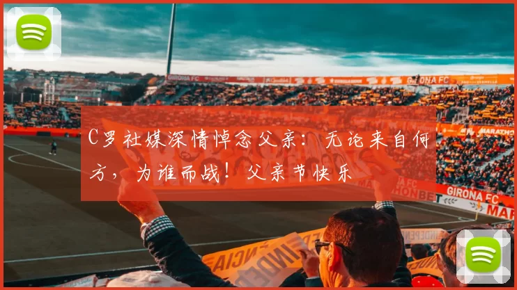 C罗社媒深情悼念父亲:无论来自何方,为谁而战!父亲节快乐️