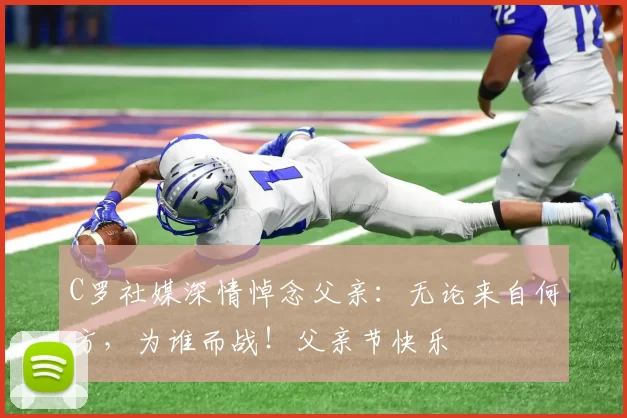 C罗社媒深情悼念父亲:无论来自何方,为谁而战!父亲节快乐️