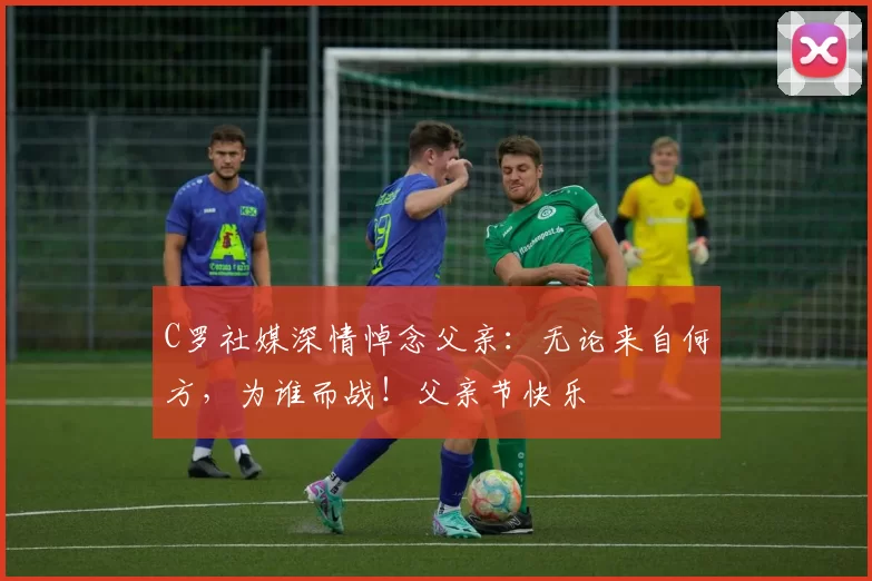 C罗社媒深情悼念父亲：无论来自何方，为谁而战！父亲节快乐️