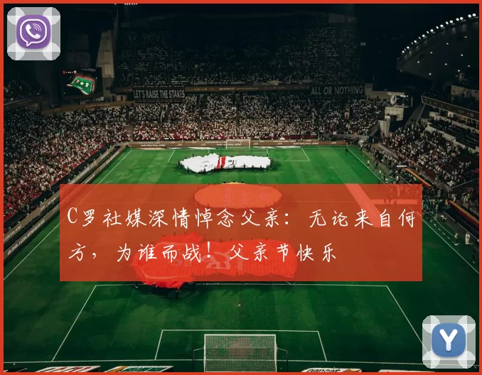 C罗社媒深情悼念父亲：无论来自何方，为谁而战！父亲节快乐️