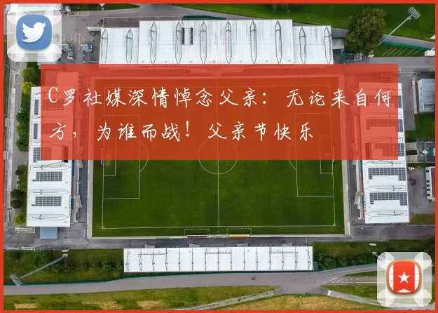 C罗社媒深情悼念父亲:无论来自何方,为谁而战!父亲节快乐️