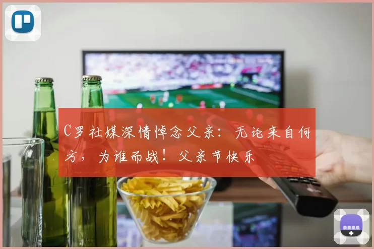 C罗社媒深情悼念父亲:无论来自何方,为谁而战!父亲节快乐️