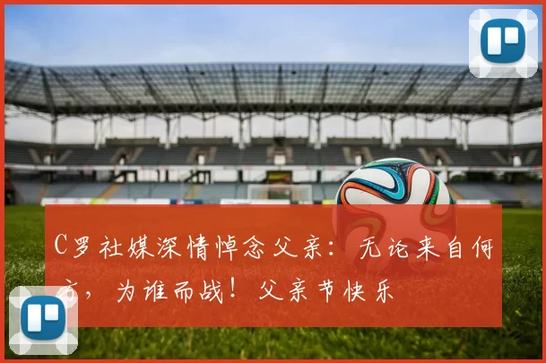 C罗社媒深情悼念父亲：无论来自何方，为谁而战！父亲节快乐️