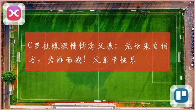 C罗社媒深情悼念父亲:无论来自何方,为谁而战!父亲节快乐️