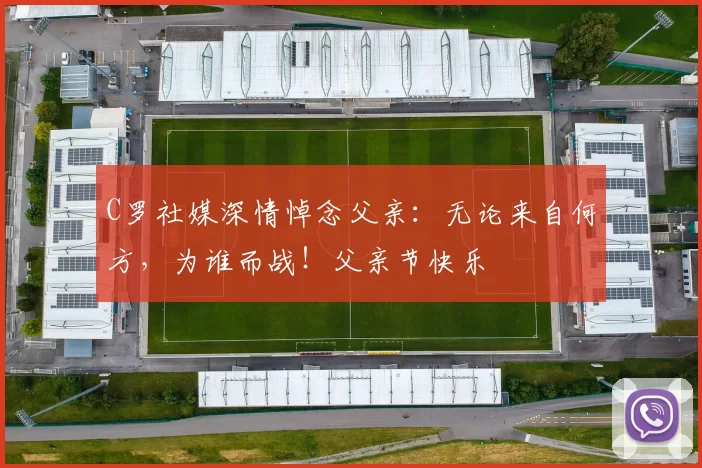 C罗社媒深情悼念父亲:无论来自何方,为谁而战!父亲节快乐️