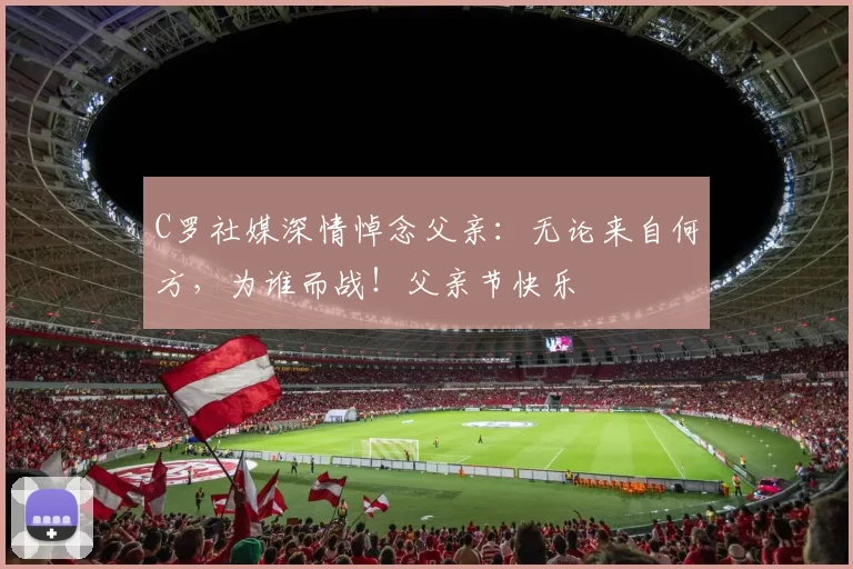 C罗社媒深情悼念父亲：无论来自何方，为谁而战！父亲节快乐️