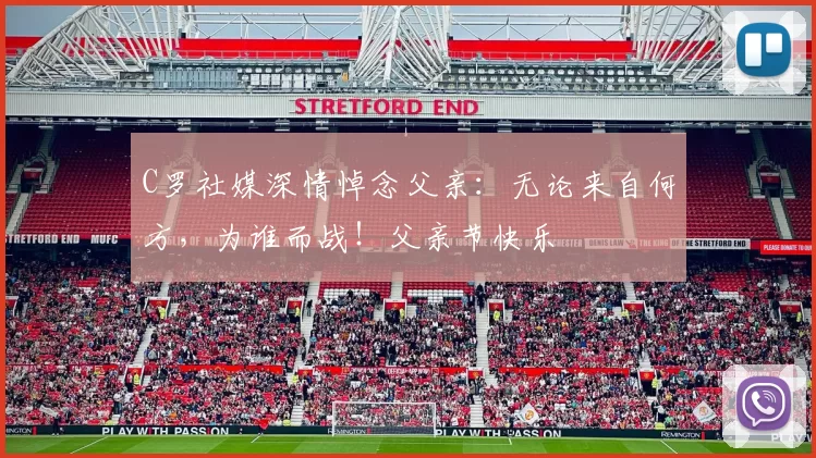 C罗社媒深情悼念父亲：无论来自何方，为谁而战！父亲节快乐️