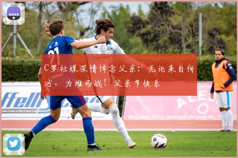 C罗社媒深情悼念父亲:无论来自何方,为谁而战!父亲节快乐️