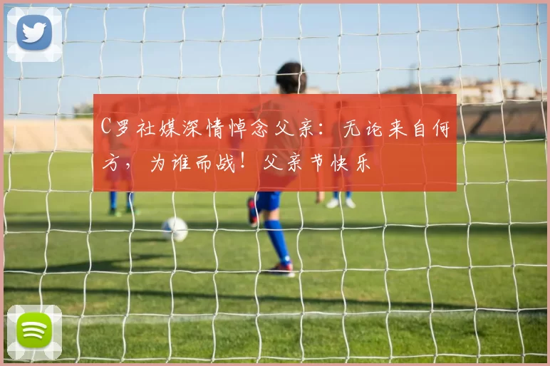 C罗社媒深情悼念父亲：无论来自何方，为谁而战！父亲节快乐️