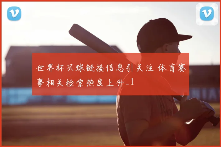 世界杯买球链接信息引关注 体育赛事相关检索热度上升_1